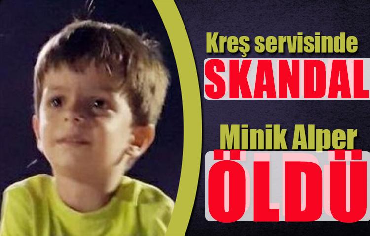 Kreş servisinde skandal! Minik Alper öldü