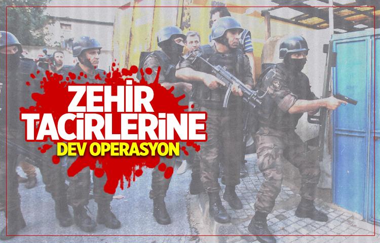Zehir tacirlerine dev operasyon