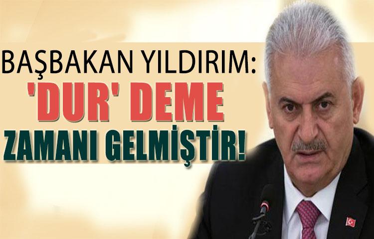 Başbakan Yıldırım: 'Dur' deme zamanı gelmiştir