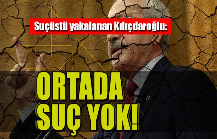 Suçüstü yakalanan Kılıçdaroğlu: Ortada suç yok!