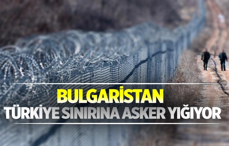 Bulgaristan Türkiye sınırına asker yığıyor