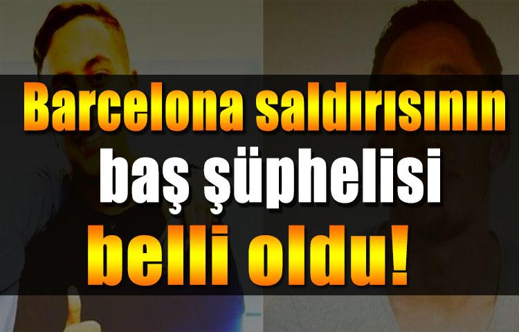 Barcelona saldırısının baş şüphelisi belli oldu!