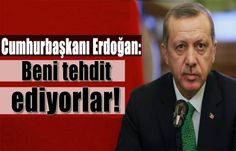 Cumhurbaşkanı Erdoğan: Beni tehdit ediyorlar