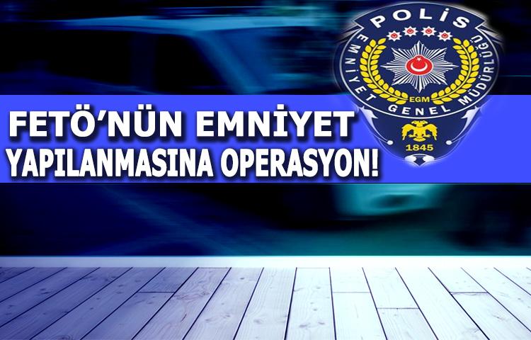 FETÖ'ün emniyet yapılanması'na operasyon