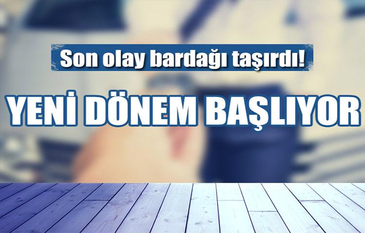 Son olay bardağı taşırdı! Yeni dönem başlıyor