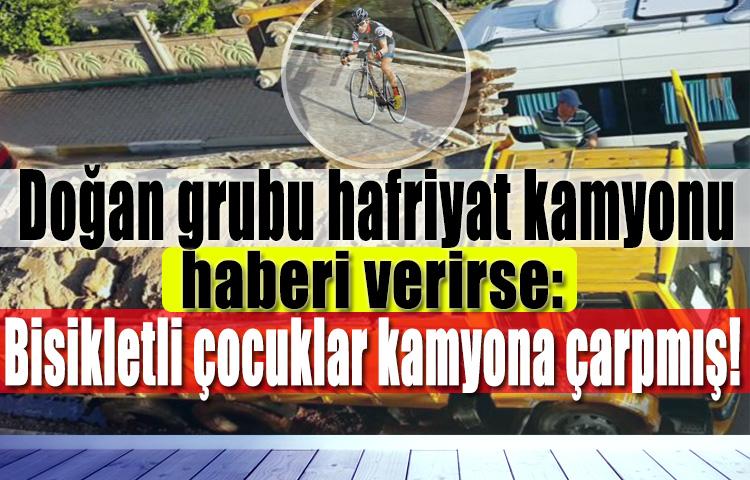 Doğan grubu hafriyat kamyonu haberi verirse: Bisikletli çocuklar kamyona çarpmış!