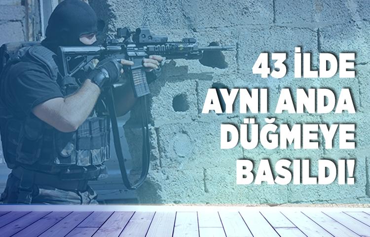 Güvenlik güçleri 43 ilde harekete geçti!