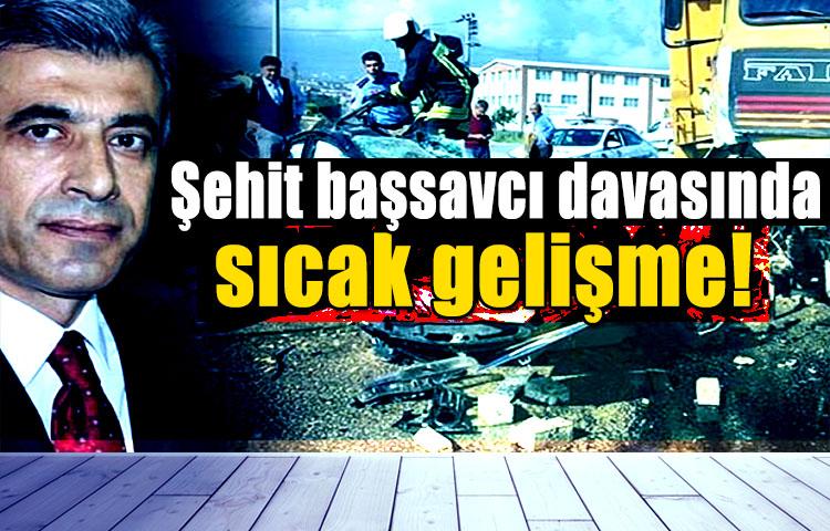 Şehit başsavcı davasında sıcak gelişme!