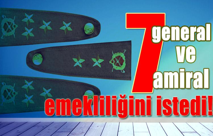 7 general ve amiral emekliliğini istedi