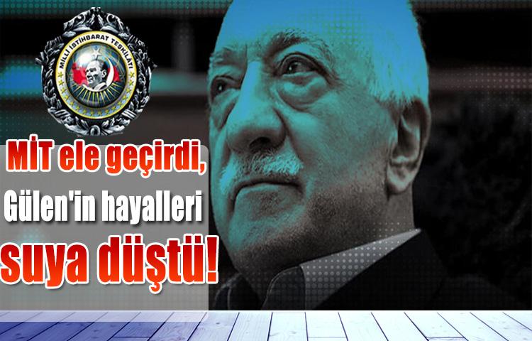 MİT ele geçirdi, Gülen'in hayalleri suya düştü