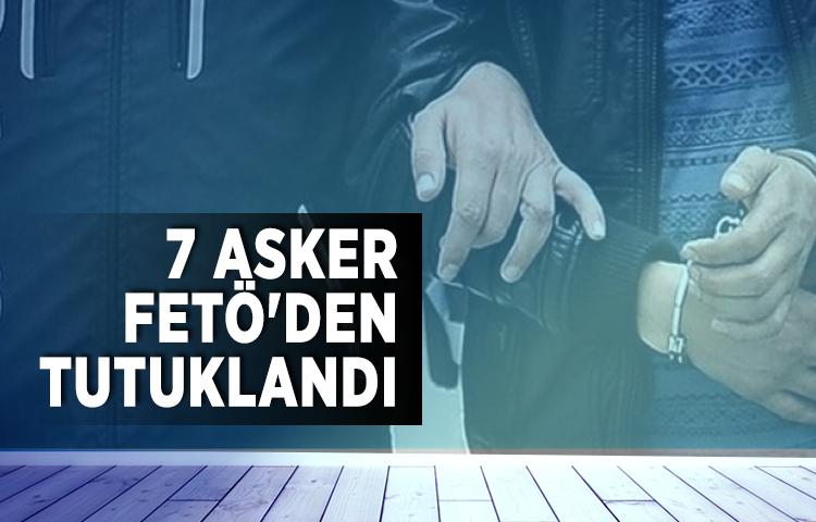 7 asker FETÖ'den tutuklandı