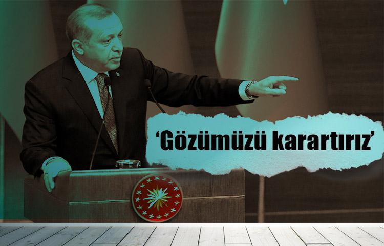 Erdoğan: Gözümüzü karartırız
