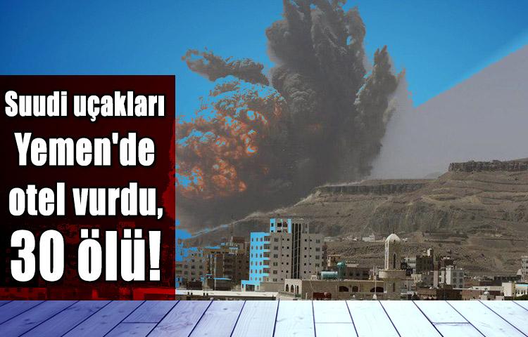 Suudi uçakları Yemen'de otel vurdu, 30 ölü!