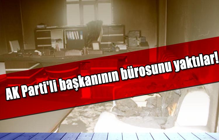 AK Parti'li başkanının bürosunu yaktılar!