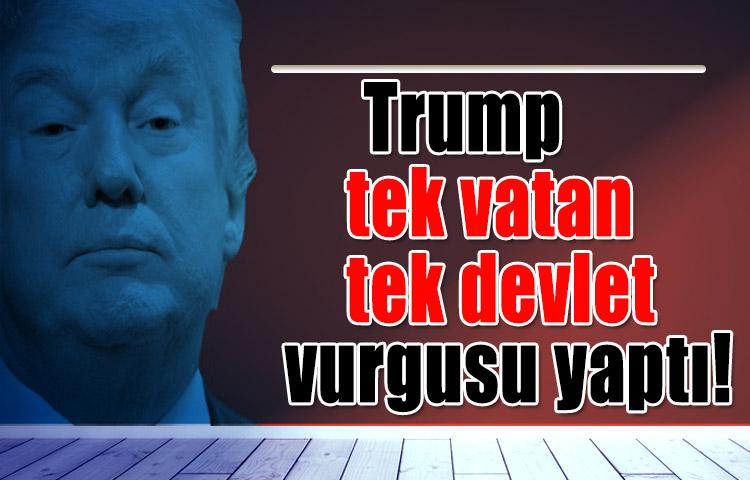 Trump'tan, tek vatan tek devlet vurgusu yaptı!
