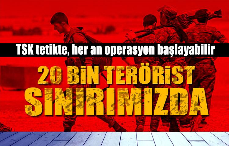 20 bin hain Türkiye'ye karşı mevzilendi!