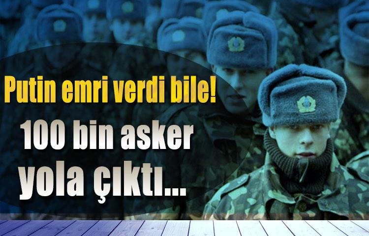 Putin emri verdi bile! 100 bin asker yola çıktı