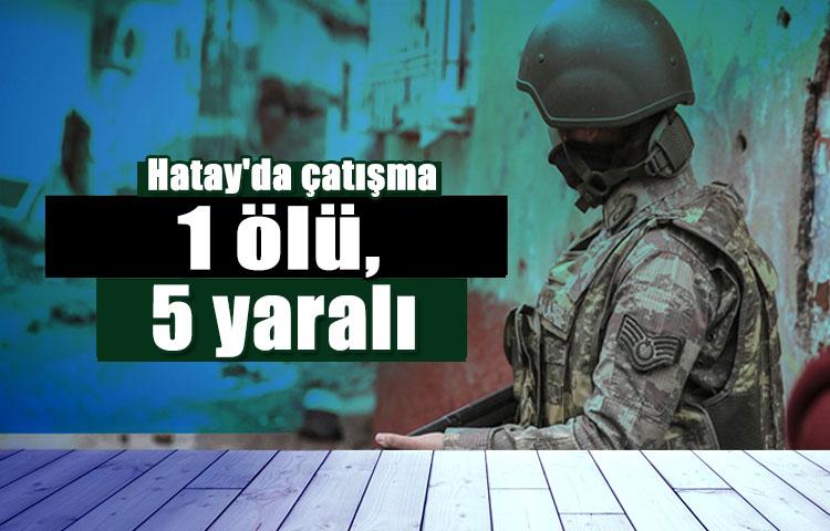 Hatay'da çatışma. 1 ölü, 5 yaralı