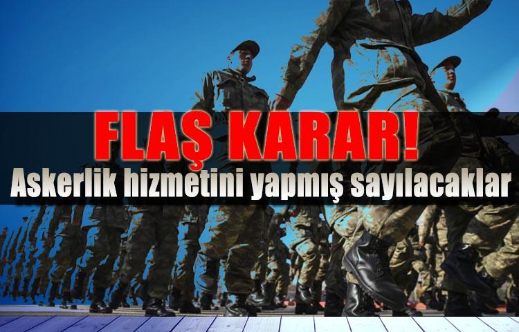 Flaş karar! Askerlik hizmetini yapmış sayılacaklar