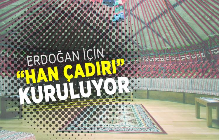 Erdoğan için 'Han Çadırı' kuruluyor