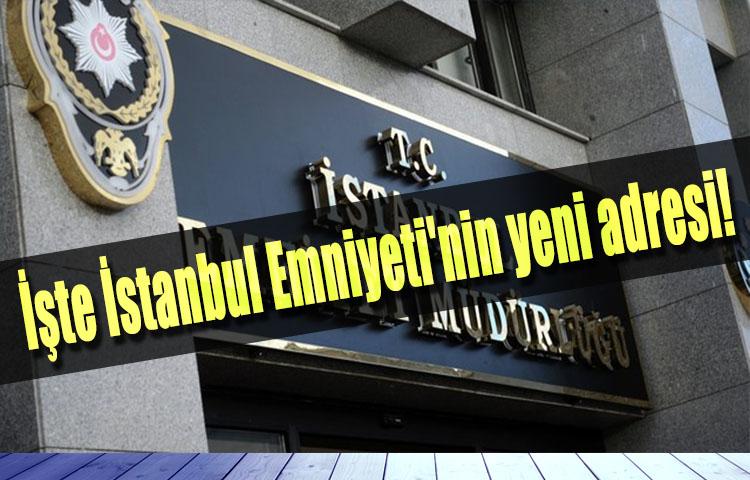 İşte İstanbul Emniyeti'nin yeni adresi!
