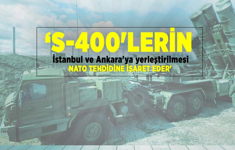 ‘S-400'lerin İstanbul ve Ankara'ya yerleştirilmesi NATO tehdidine işaret eder'