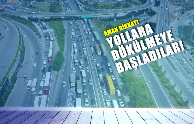 Aman DİKKAT! Yollara dökülmeye başladılar!