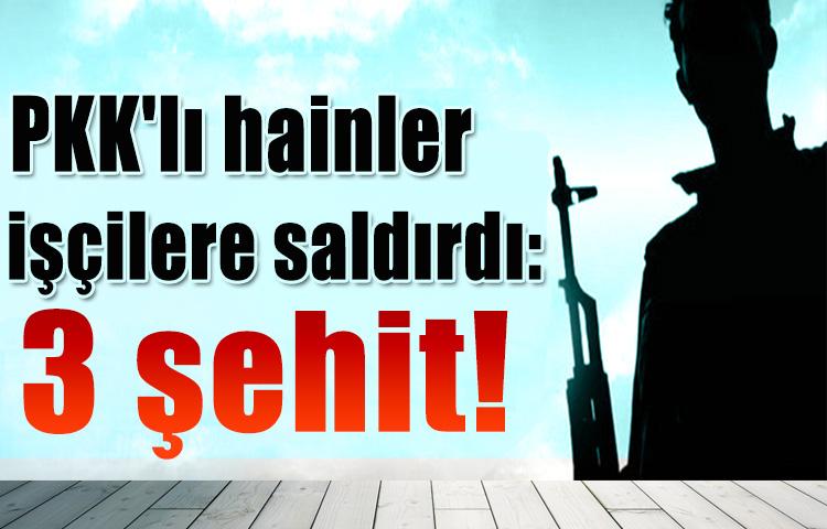 PKK'lı hainler işçilere saldırdı: 3 şehit!