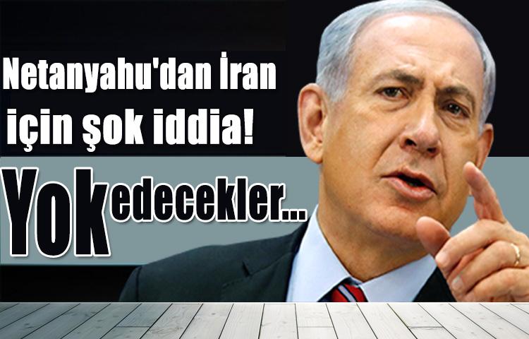 Netanyahu'dan İran için şok iddia! Yok edecekler