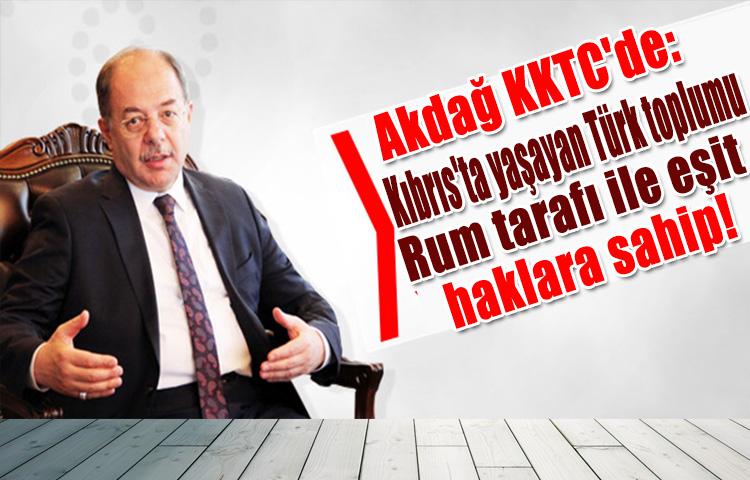 Akdağ KKTC'de: Kıbrıs'ta yaşayan Türk toplumu Rum tarafı ile eşit haklara sahip