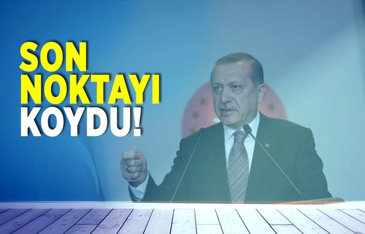 Cumhurbaşkanı Erdoğan son noktayı koydu!
