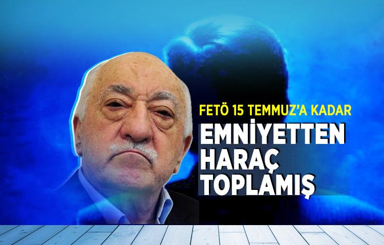 FETÖ 15 Temmuz’a kadar emniyetten haraç toplamış