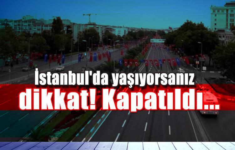 İstanbul'da yaşıyorsanız dikkat! Kapatıldı...