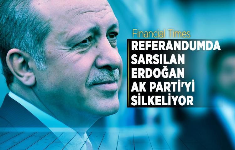Financial Times: Referandumda sarsılan Erdoğan, AK Parti'yi silkeliyor