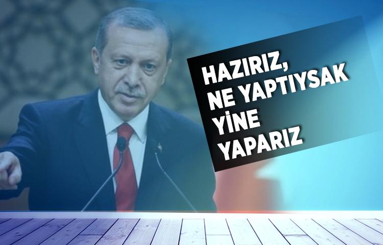 Erdoğan: Hazırız, ne yaptıysak yine yaparız