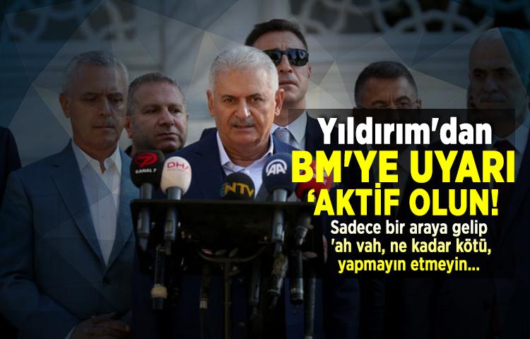 Yıldırım'dan BM'ye uyarı: ‘Aktif olun!’