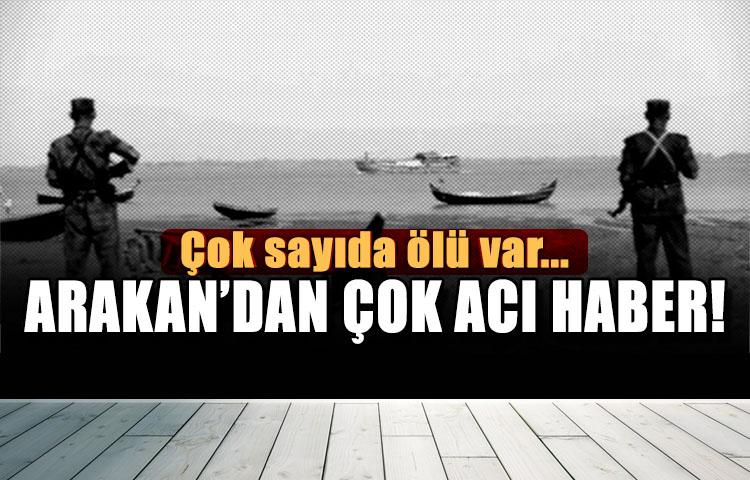 Arakan'dan çok acı haber! Çok sayıda ölü var