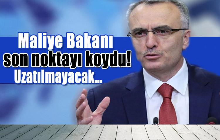 Maliye Bakanı son noktayı koydu! Uzatılmayacak...