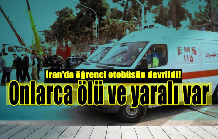 İran'da öğrenci otobüsün devrildi! Onlarca ölü ve yaralı var
