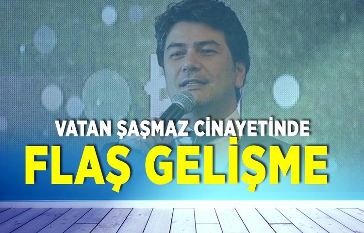 Vatan Şaşmaz cinayetinde flaş gelişme