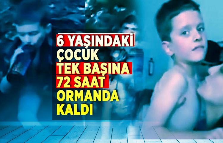 6 yaşındaki çocuk tek başına 72 saat ormanda kaldı