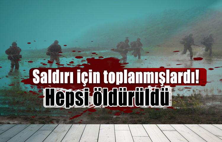 Saldırı için toplanmışlardı! Hepsi öldürüldü