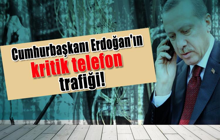 Cumhurbaşkanı Erdoğan'ın kritik telefon trafiği