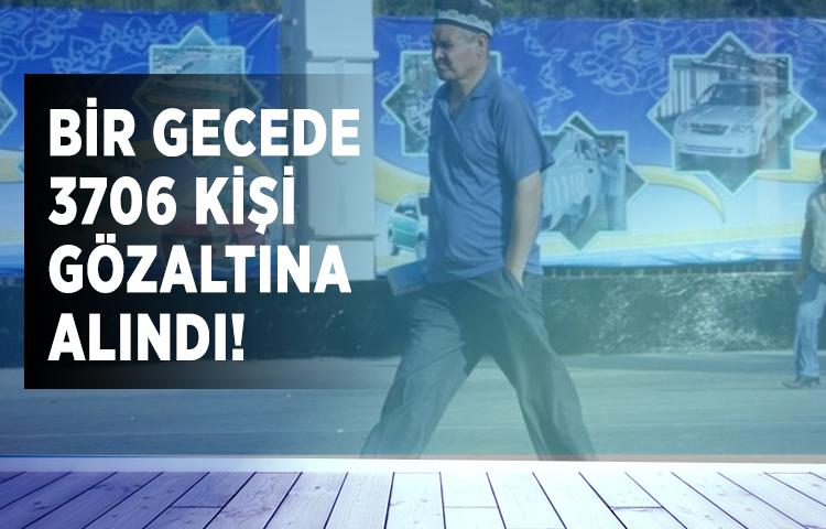 Bir gecede 3706 kişi gözaltına alındı!