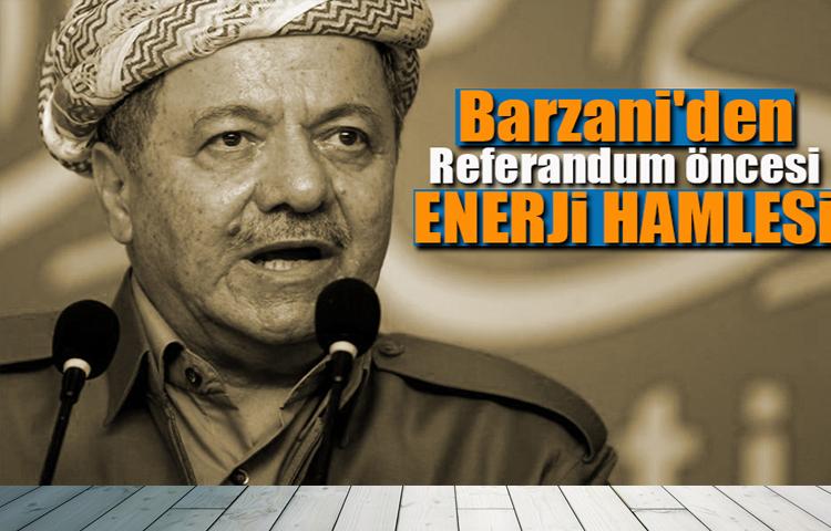 Barzani'den referandum öncesi enerji hamlesi!