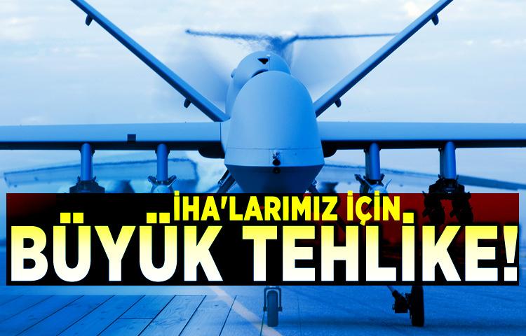 İHA'larımız için büyük tehlike!