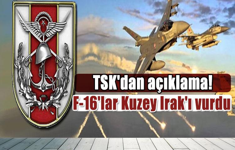 TSK'dan açıklama! F-16'lar Kuzey Irak'ı vurdu
