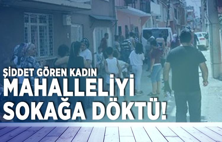 Şiddet gören kadın mahalleliyi sokağa döktü!