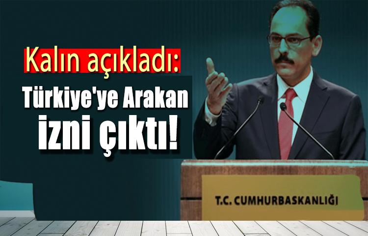 Kalın açıkladı: Türkiye'ye Arakan izni çıktı