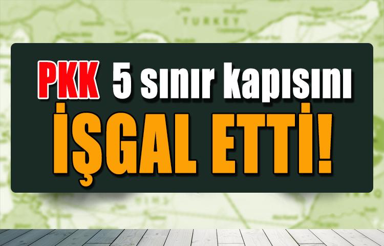 PKK 5 sınır kapısını işgal etti!
